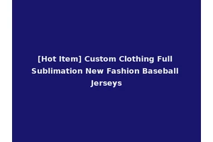 [Hot Item] Custom Clothing Full Sublimation New Fashion Baseball Jerseys