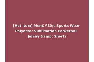 [Hot Item] Men's Sports Wear Polyester Sublimation Basketball Jersey &amp; Shorts