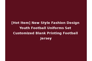 [Hot Item] New Style Fashion Design Youth Football Uniforms Set Customized Blank Printing Football Jersey