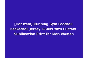[Hot Item] Running Gym Football Basketball Jersey T-Shirt with Custom Sublimation Print for Men Women