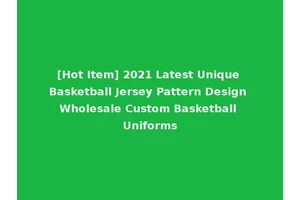 [Hot Item] 2021 Latest Unique Basketball Jersey Pattern Design Wholesale Custom Basketball Uniforms