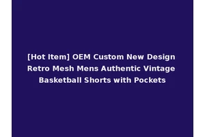 [Hot Item] OEM Custom New Design Retro Mesh Mens Authentic Vintage Basketball Shorts with Pockets