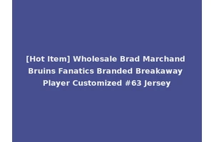 [Hot Item] Wholesale Brad Marchand Bruins Fanatics Branded Breakaway Player Customized #63 Jersey