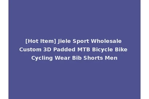 [Hot Item] Jiele Sport Wholesale Custom 3D Padded MTB Bicycle Bike Cycling Wear Bib Shorts Men