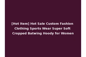 [Hot Item] Hot Sale Custom Fashion Clothing Sports Wear Super Soft Cropped Batwing Hoody for Women