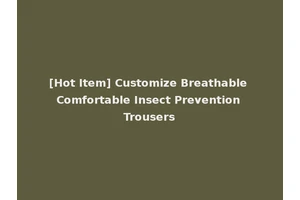 [Hot Item] Customize Breathable Comfortable Insect Prevention Trousers