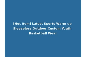 [Hot Item] Latest Sports Warm up Sleeveless Outdoor Custom Youth Basketball Wear