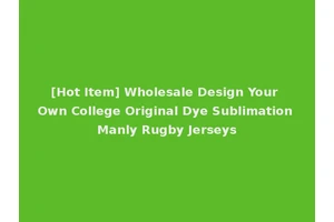 [Hot Item] Wholesale Design Your Own College Original Dye Sublimation Manly Rugby Jerseys