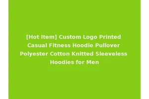 [Hot Item] Custom Logo Printed Casual Fitness Hoodie Pullover Polyester Cotton Knitted Sleeveless Hoodies for Men