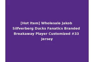 [Hot Item] Wholesale Jakob Silfverberg Ducks Fanatics Branded Breakaway Player Customized #33 Jersey