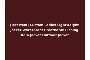 [Hot Item] Custom Ladies Lightweight Jacket Waterproof Breathable Fishing Rain Jacket Outdoor Jacket