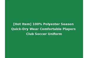 [Hot Item] 100% Polyester Season Quick-Dry Wear Comfortable Players Club Soccer Uniform