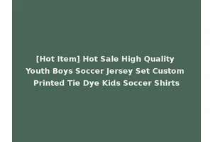 [Hot Item] Hot Sale High Quality Youth Boys Soccer Jersey Set Custom Printed Tie Dye Kids Soccer Shirts