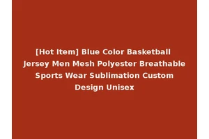 [Hot Item] Blue Color Basketball Jersey Men Mesh Polyester Breathable Sports Wear Sublimation Custom Design Unisex