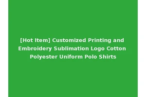 [Hot Item] Customized Printing and Embroidery Sublimation Logo Cotton Polyester Uniform Polo Shirts