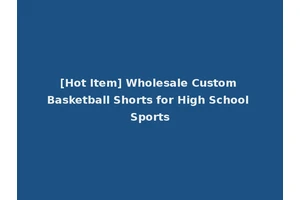 [Hot Item] Wholesale Custom Basketball Shorts for High School Sports