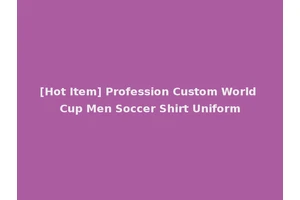[Hot Item] Profession Custom World Cup Men Soccer Shirt Uniform