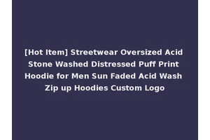 [Hot Item] Streetwear Oversized Acid Stone Washed Distressed Puff Print Hoodie for Men Sun Faded Acid Wash Zip up Hoodies Custom Logo