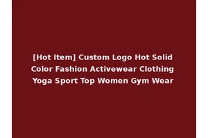 [Hot Item] Custom Logo Hot Solid Color Fashion Activewear Clothing Yoga Sport Top Women Gym Wear