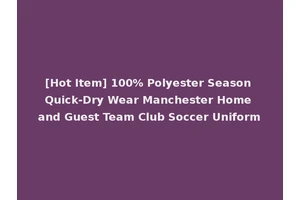 [Hot Item] 100% Polyester Season Quick-Dry Wear Manchester Home and Guest Team Club Soccer Uniform