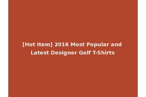 [Hot Item] 2016 Most Popular and Latest Designer Golf T-Shirts