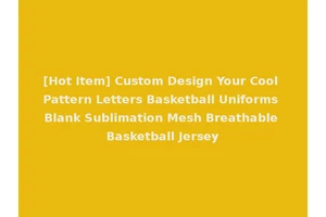 [Hot Item] Custom Design Your Cool Pattern Letters Basketball Uniforms Blank Sublimation Mesh Breathable Basketball Jersey