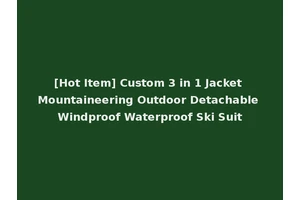 [Hot Item] Custom 3 in 1 Jacket Mountaineering Outdoor Detachable Windproof Waterproof Ski Suit