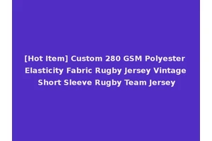 [Hot Item] Custom 280 GSM Polyester Elasticity Fabric Rugby Jersey Vintage Short Sleeve Rugby Team Jersey