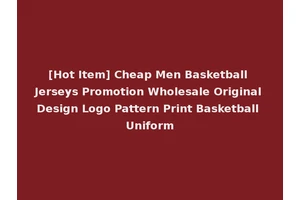 [Hot Item] Cheap Men Basketball Jerseys Promotion Wholesale Original Design Logo Pattern Print Basketball Uniform