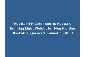 [Hot Item] Rigorer Sports Hot Sale Running Light Weight for Men Kid Use Basketball Jersey Sublimation Print
