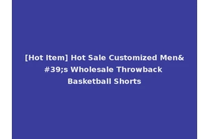[Hot Item] Hot Sale Customized Men's Wholesale Throwback Basketball Shorts