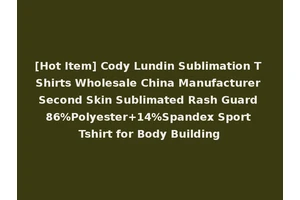 [Hot Item] Cody Lundin Sublimation T Shirts Wholesale China Manufacturer Second Skin Sublimated Rash Guard 86%Polyester+14%Spandex Sport Tshirt for Body Building