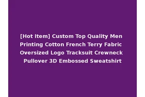 [Hot Item] Custom Top Quality Men Printing Cotton French Terry Fabric Oversized Logo Tracksuit Crewneck Pullover 3D Embossed Sweatshirt