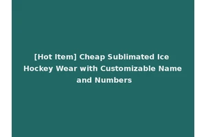 [Hot Item] Cheap Sublimated Ice Hockey Wear with Customizable Name and Numbers