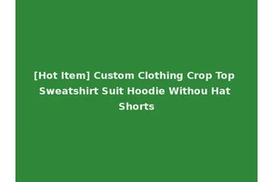 [Hot Item] Custom Clothing Crop Top Sweatshirt Suit Hoodie Withou Hat Shorts