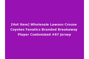 [Hot Item] Wholesale Lawson Crouse Coyotes Fanatics Branded Breakaway Player Customized #67 Jersey