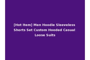 [Hot Item] Men Hoodie Sleeveless Shorts Set Custom Hooded Casual Loose Suits