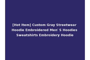 [Hot Item] Custom Gray Streetwear Hoodie Embroidered Men′ S Hoodies Sweatshirts Embroidery Hoodie