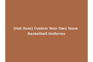 [Hot Item] Custom Your Own Team Basketball Uniforms