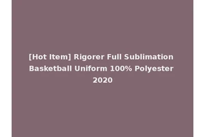 [Hot Item] Rigorer Full Sublimation Basketball Uniform 100% Polyester 2020