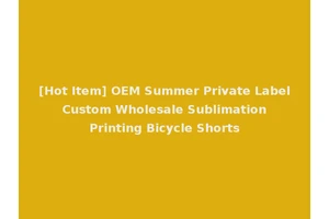 [Hot Item] OEM Summer Private Label Custom Wholesale Sublimation Printing Bicycle Shorts