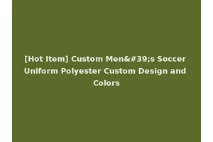 [Hot Item] Custom Men's Soccer Uniform Polyester Custom Design and Colors