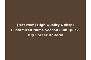 [Hot Item] High Quality &nbsp;Customized Name Season Club Quick-Dry Soccer Uniform