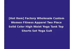 [Hot Item] Factory Wholesale Custom Women Fitness Apparel Two Piece Solid Color High Waist Yoga Tank Top Shorts Set Yoga Suit