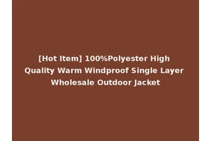 [Hot Item] 100%Polyester High Quality Warm Windproof Single Layer Wholesale Outdoor Jacket