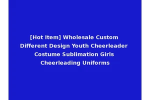 [Hot Item] Wholesale Custom Different Design Youth Cheerleader Costume Sublimation Girls Cheerleading Uniforms