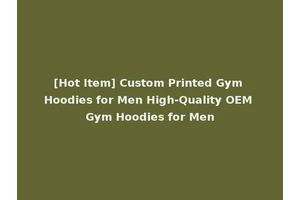 [Hot Item] Custom Printed Gym Hoodies for Men High-Quality OEM Gym Hoodies for Men