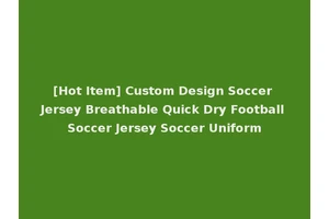 [Hot Item] Custom Design Soccer Jersey Breathable Quick Dry Football Soccer Jersey Soccer Uniform