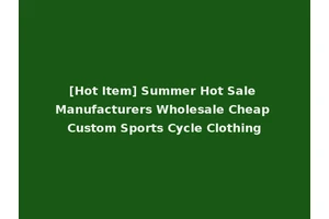[Hot Item] Summer Hot Sale Manufacturers Wholesale Cheap Custom Sports Cycle Clothing