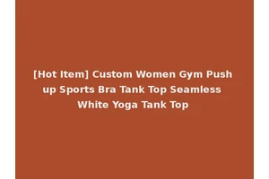 [Hot Item] Custom Women Gym Push up Sports Bra Tank Top Seamless White Yoga Tank Top
